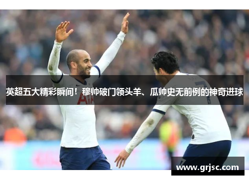 英超五大精彩瞬间！穆帅破门领头羊、瓜帅史无前例的神奇进球