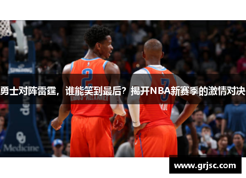 勇士对阵雷霆，谁能笑到最后？揭开NBA新赛季的激情对决