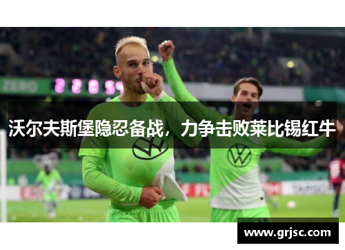 沃尔夫斯堡隐忍备战，力争击败莱比锡红牛