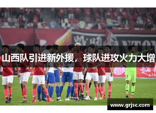 山西队引进新外援，球队进攻火力大增