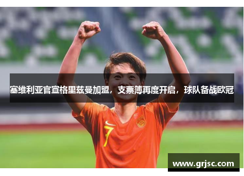 塞维利亚官宣格里兹曼加盟，支票簿再度开启，球队备战欧冠