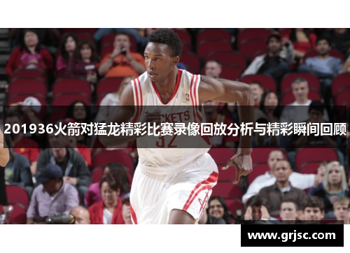 201936火箭对猛龙精彩比赛录像回放分析与精彩瞬间回顾
