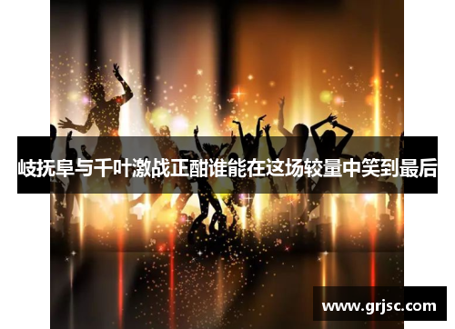 岐抚阜与千叶激战正酣谁能在这场较量中笑到最后