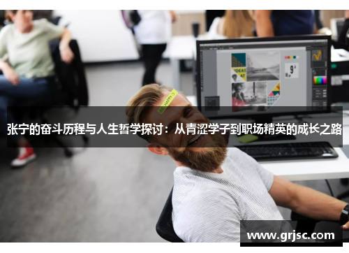 张宁的奋斗历程与人生哲学探讨：从青涩学子到职场精英的成长之路