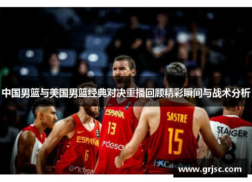 中国男篮与美国男篮经典对决重播回顾精彩瞬间与战术分析