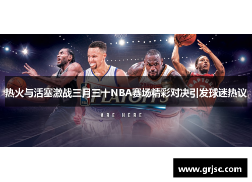 热火与活塞激战三月三十NBA赛场精彩对决引发球迷热议