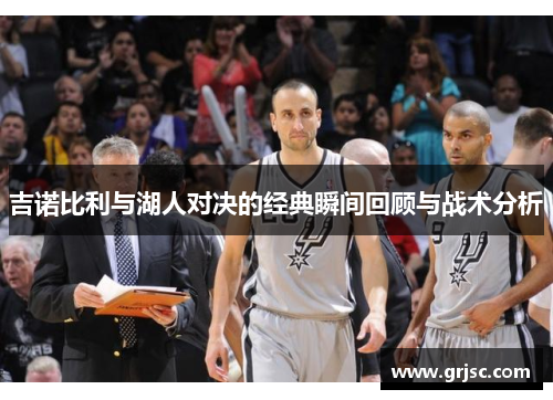 吉诺比利与湖人对决的经典瞬间回顾与战术分析