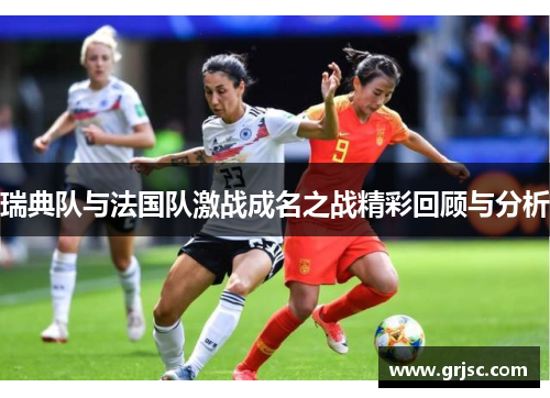 瑞典队与法国队激战成名之战精彩回顾与分析