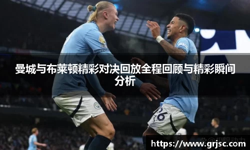 曼城与布莱顿精彩对决回放全程回顾与精彩瞬间分析