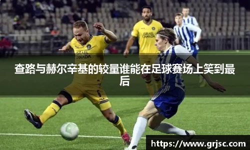 查路与赫尔辛基的较量谁能在足球赛场上笑到最后