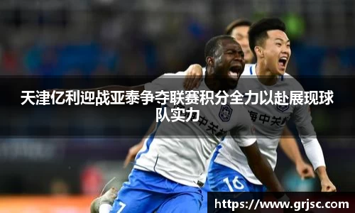 天津亿利迎战亚泰争夺联赛积分全力以赴展现球队实力