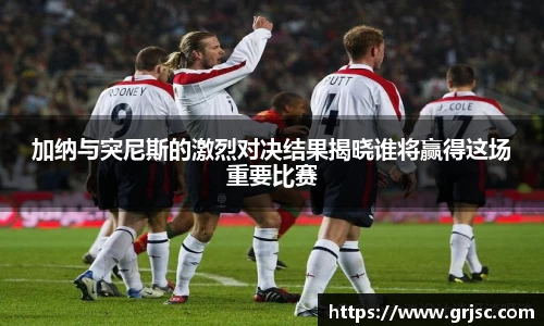 加纳与突尼斯的激烈对决结果揭晓谁将赢得这场重要比赛