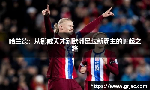 哈兰德：从挪威天才到欧洲足坛新霸主的崛起之路