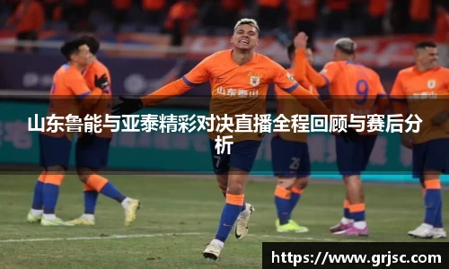 山东鲁能与亚泰精彩对决直播全程回顾与赛后分析