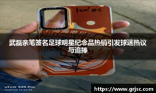 武磊亲笔签名足球明星纪念品热销引发球迷热议与追捧