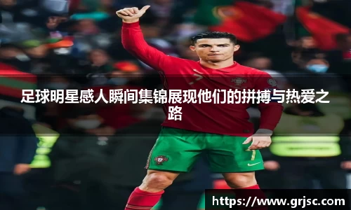足球明星感人瞬间集锦展现他们的拼搏与热爱之路
