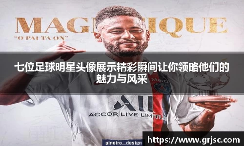七位足球明星头像展示精彩瞬间让你领略他们的魅力与风采