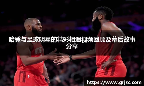 哈登与足球明星的精彩相遇视频回顾及幕后故事分享